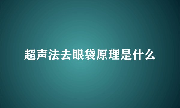 超声法去眼袋原理是什么
