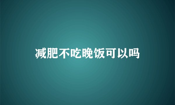 减肥不吃晚饭可以吗