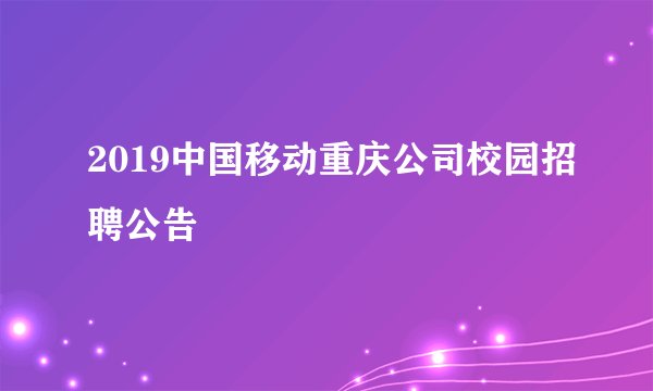2019中国移动重庆公司校园招聘公告