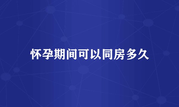 怀孕期间可以同房多久