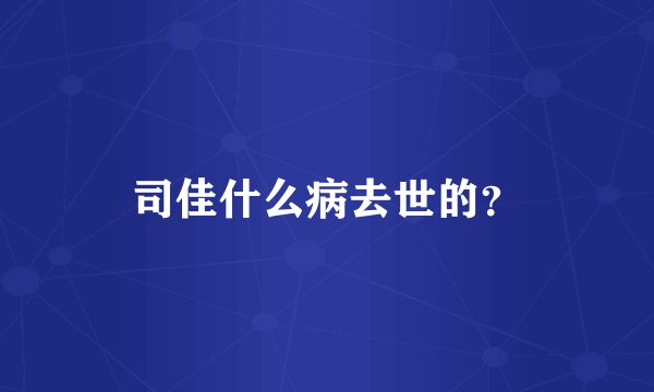 司佳什么病去世的？