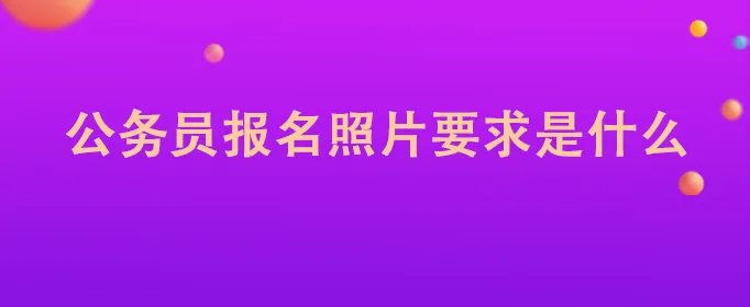 公务员报名照片要求是什么