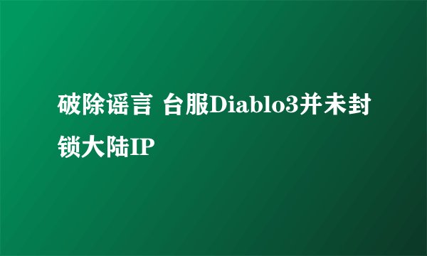 破除谣言 台服Diablo3并未封锁大陆IP
