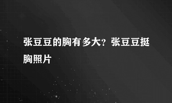 张豆豆的胸有多大？张豆豆挺胸照片