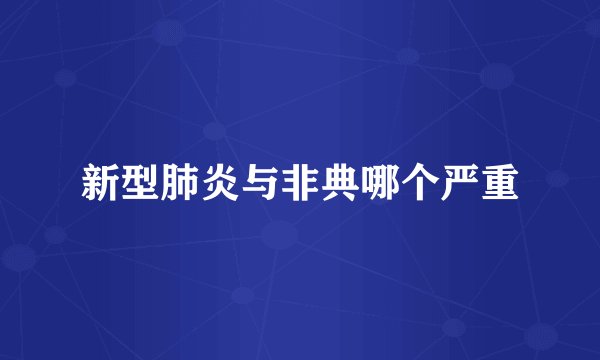新型肺炎与非典哪个严重