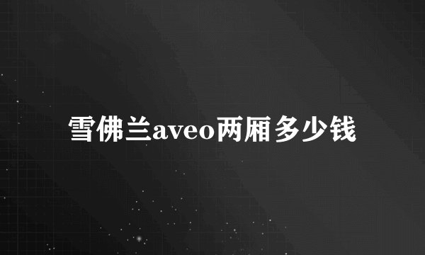 雪佛兰aveo两厢多少钱