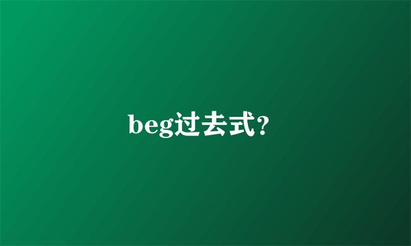 beg过去式？