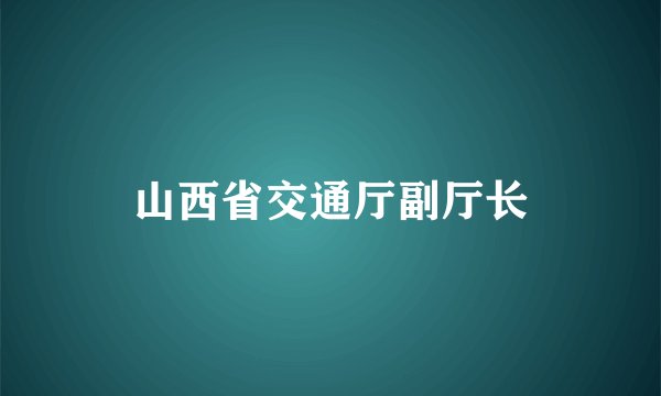 山西省交通厅副厅长