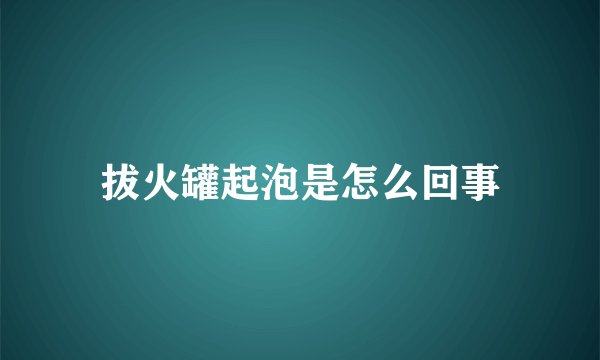 拔火罐起泡是怎么回事