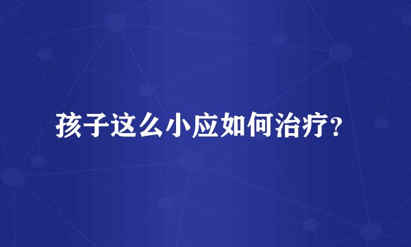 孩子这么小应如何治疗?