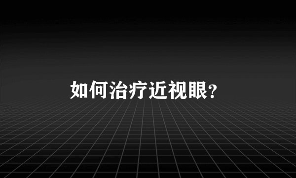 如何治疗近视眼？
