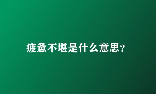 疲惫不堪是什么意思？