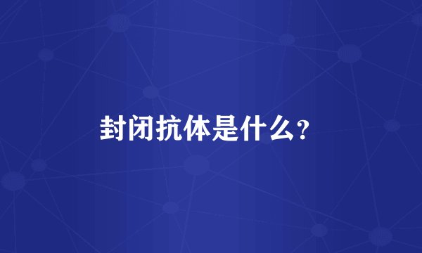 封闭抗体是什么？