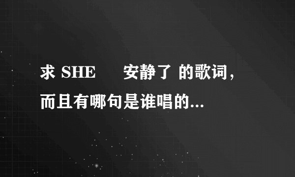 求 SHE 旳 安静了 的歌词，而且有哪句是谁唱的那种...
