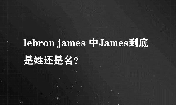 lebron james 中James到底是姓还是名？