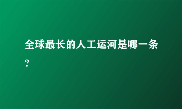 全球最长的人工运河是哪一条？