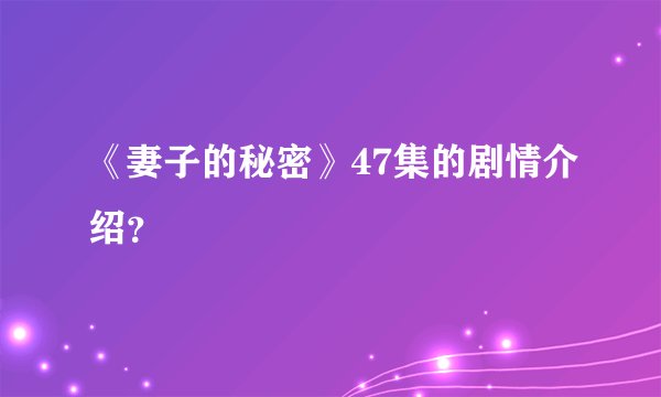 《妻子的秘密》47集的剧情介绍？