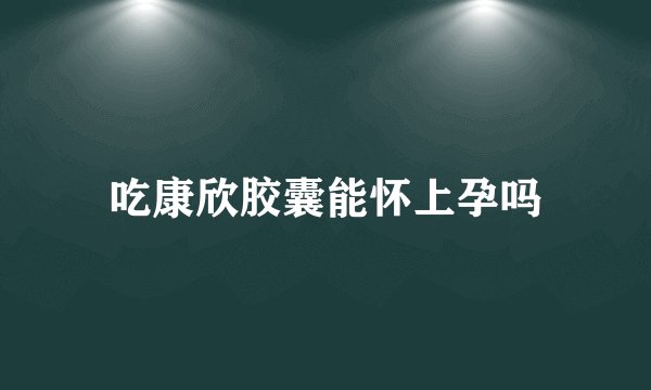 吃康欣胶囊能怀上孕吗