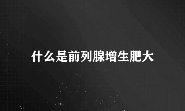 什么是前列腺增生肥大