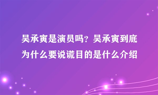 吴承寅是演员吗？吴承寅到底为什么要说谎目的是什么介绍