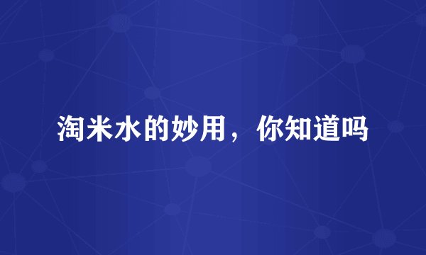 淘米水的妙用，你知道吗