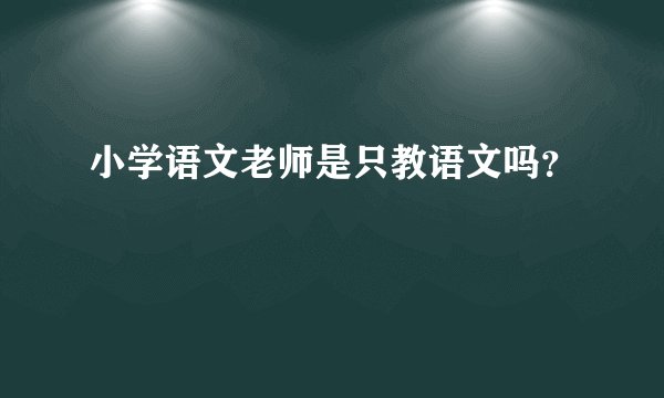 小学语文老师是只教语文吗?