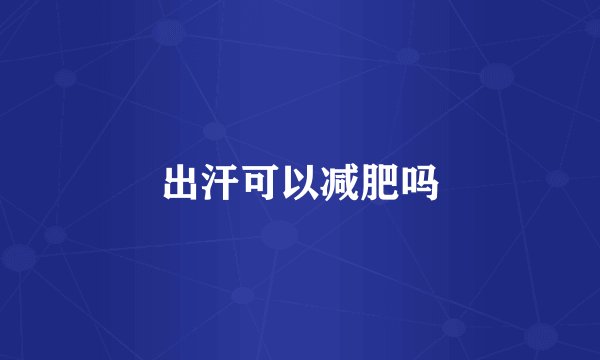 出汗可以减肥吗