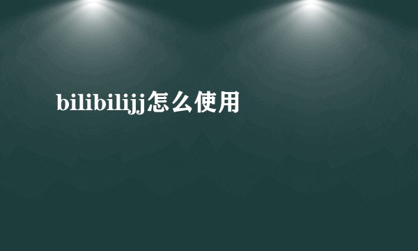 bilibilijj怎么使用