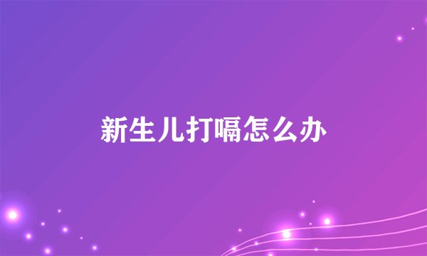 新生儿打嗝怎么办