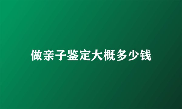 做亲子鉴定大概多少钱