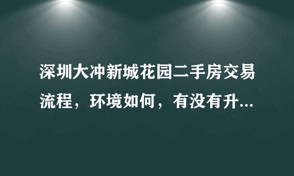 深圳大冲新城花园二手房交易流程，环境如何，有没有升值潜力？