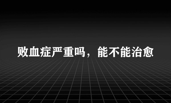 败血症严重吗，能不能治愈
