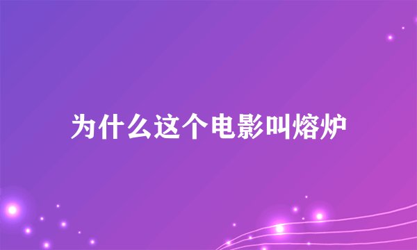 为什么这个电影叫熔炉