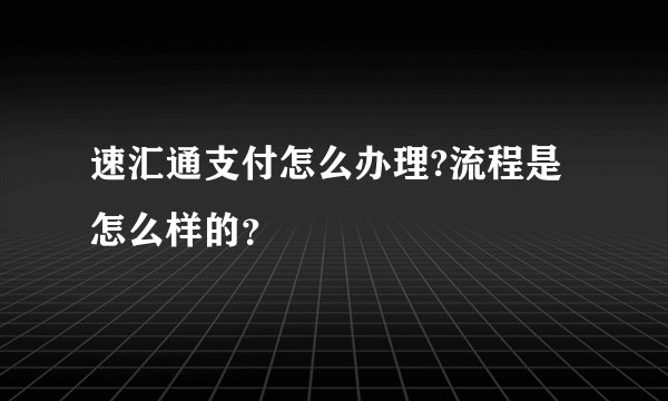 速汇通支付怎么办理?流程是怎么样的？