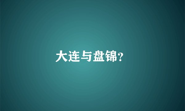 大连与盘锦？
