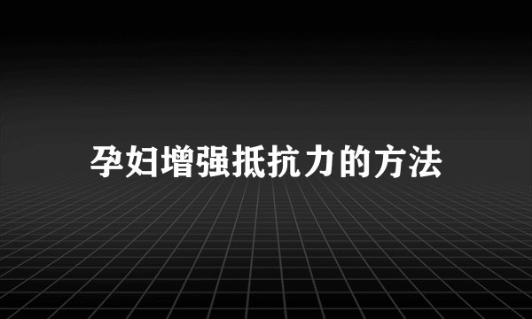 孕妇增强抵抗力的方法