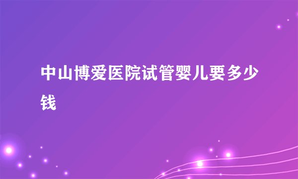 中山博爱医院试管婴儿要多少钱