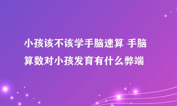 小孩该不该学手脑速算 手脑算数对小孩发育有什么弊端