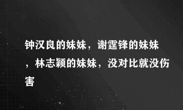 钟汉良的妹妹，谢霆锋的妹妹，林志颖的妹妹，没对比就没伤害