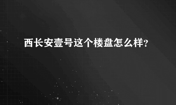 西长安壹号这个楼盘怎么样？