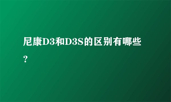 尼康D3和D3S的区别有哪些？