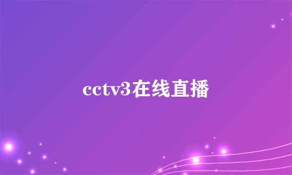 cctv3在线直播