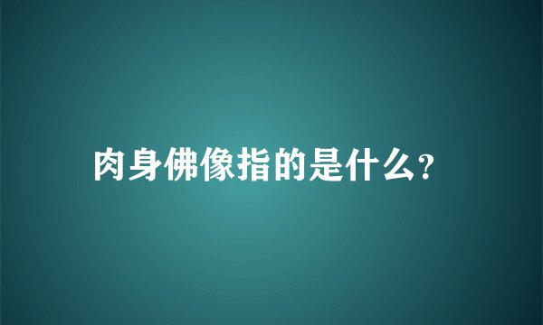 肉身佛像指的是什么？