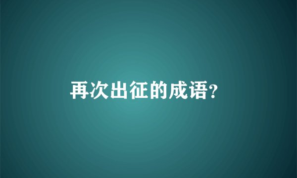 再次出征的成语？