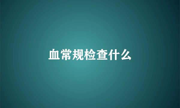血常规检查什么