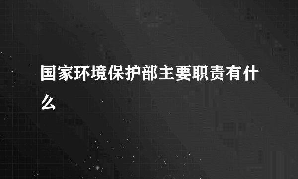 国家环境保护部主要职责有什么