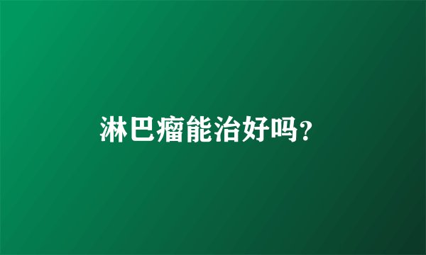 淋巴瘤能治好吗？