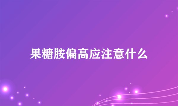 果糖胺偏高应注意什么