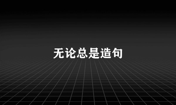 无论总是造句