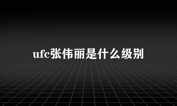 ufc张伟丽是什么级别